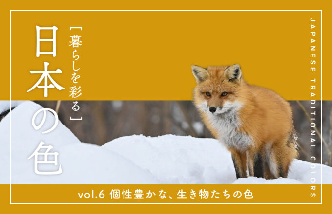 暮らしを彩る 日本の色　vol.6 個性豊かな、生き物たちの色