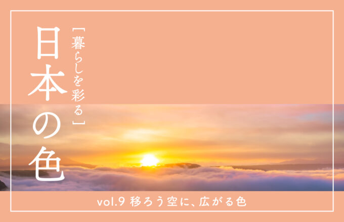 暮らしを彩る 日本の色　vol.9 移ろう空に、広がる色